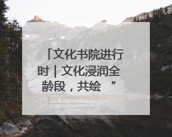 文化书院进行时｜文化浸润全龄段，共绘 “朝阳模式” 新图景！