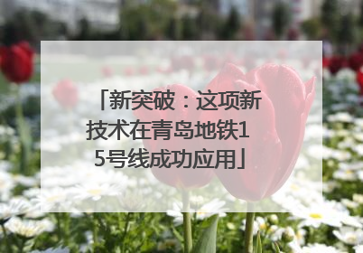 新突破：这项新技术在青岛地铁15号线成功应用