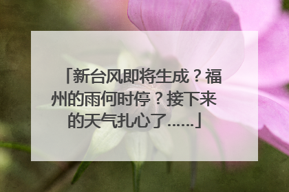 新台风即将生成？福州的雨何时停？接下来的天气扎心了……