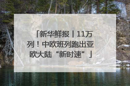 新华鲜报丨11万列！中欧班列跑出亚欧大陆“新时速”