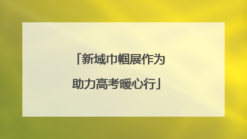新域巾帼展作为 助力高考暖心行