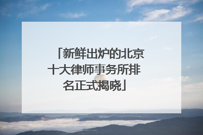 新鲜出炉的北京十大律师事务所排名正式揭晓