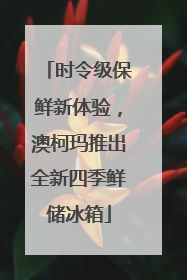 时令级保鲜新体验，澳柯玛推出全新四季鲜储冰箱