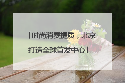 时尚消费提质，北京打造全球首发中心