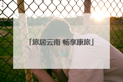 旅居云南 畅享康旅