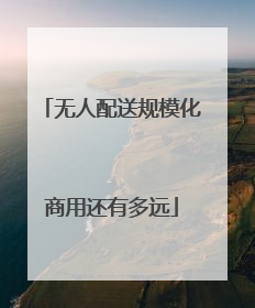 无人配送规模化商用还有多远