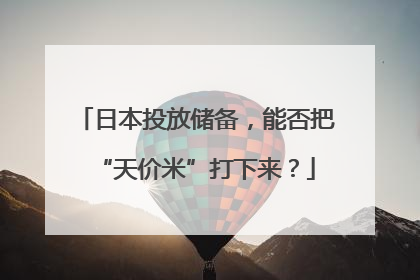 日本投放储备，能否把“天价米”打下来？
