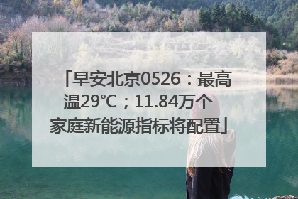 早安北京0526：最高温29℃；11.84万个家庭新能源指标将配置
