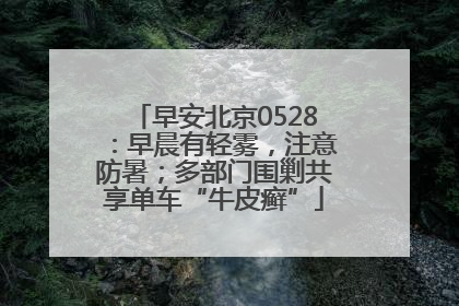 早安北京0528：早晨有轻雾，注意防暑；多部门围剿共享单车“牛皮癣”