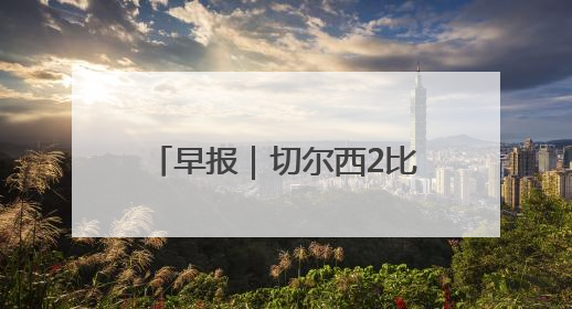 早报｜切尔西2比0洛杉矶FC，德拉普首秀送助攻