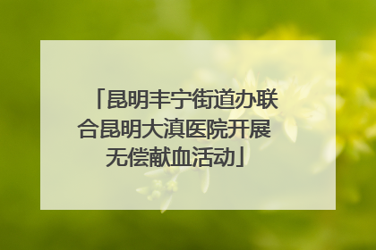昆明丰宁街道办联合昆明大滇医院开展无偿献血活动