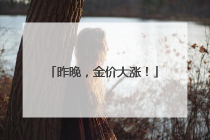昨晚，金价大涨！