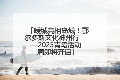 暖城亮相岛城！鄂尔多斯文化神州行——2025青岛活动周即将开启