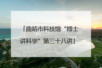 曲靖市科技馆“博士讲科学”第三十八讲
