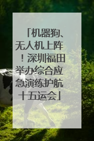 机器狗、无人机上阵！深圳福田举办综合应急演练护航十五运会