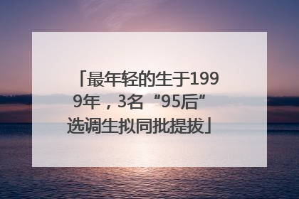 最年轻的生于1999年，3名“95后”选调生拟同批提拔