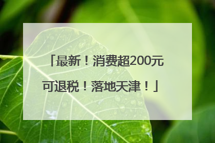 最新！消费超200元可退税！落地天津！