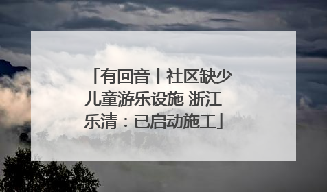 有回音丨社区缺少儿童游乐设施 浙江乐清：已启动施工