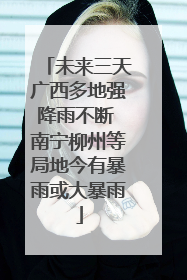未来三天广西多地强降雨不断 南宁柳州等局地今有暴雨或大暴雨