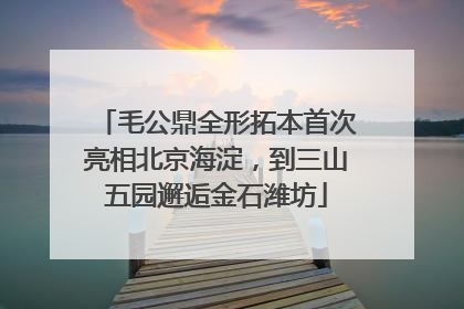 毛公鼎全形拓本首次亮相北京海淀，到三山五园邂逅金石潍坊