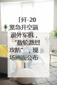 歼-20紧急升空逼退外军机，“数轮激烈攻防”，现场画面公布