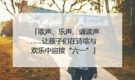 歌声、乐声、诵读声……让孩子们在诗歌与欢乐中迎接“六一”
