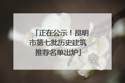 正在公示！昆明市第七批历史建筑推荐名单出炉