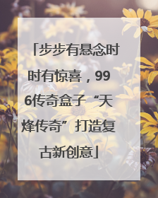 步步有悬念时时有惊喜，996传奇盒子“天烽传奇”打造复古新创意