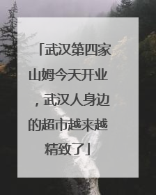 武汉第四家山姆今天开业，武汉人身边的超市越来越精致了