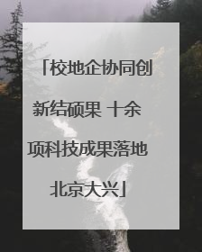 校地企协同创新结硕果 十余项科技成果落地北京大兴