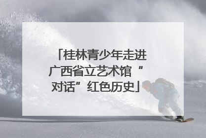 桂林青少年走进广西省立艺术馆“对话”红色历史