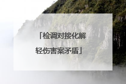 检调对接化解轻伤害案矛盾
