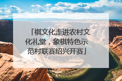 棋文化走进农村文化礼堂，象棋特色示范村联赛绍兴开赛