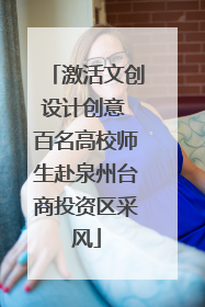 激活文创设计创意 百名高校师生赴泉州台商投资区采风