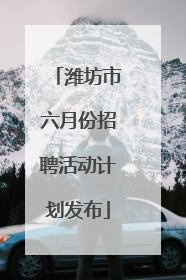 潍坊市六月份招聘活动计划发布