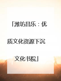 潍坊昌乐：优质文化资源下沉文化书院