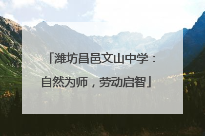 潍坊昌邑文山中学：自然为师，劳动启智