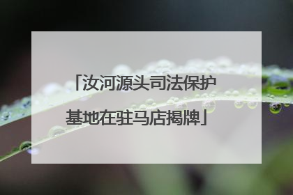 汝河源头司法保护基地在驻马店揭牌