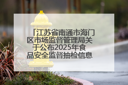 江苏省南通市海门区市场监督管理局关于公布2025年食品安全监督抽检信息的公告（第三批）