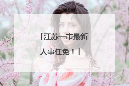 江苏一市最新人事任免！