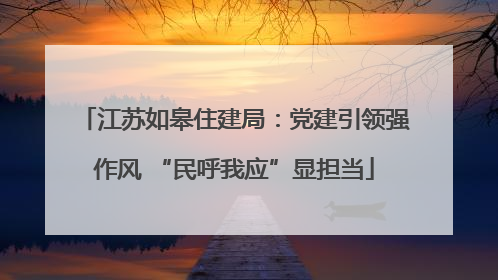 江苏如皋住建局：党建引领强作风 “民呼我应”显担当