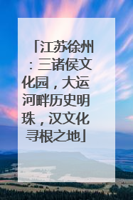 江苏徐州：三诸侯文化园，大运河畔历史明珠，汉文化寻根之地