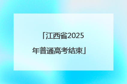 江西省2025年普通高考结束