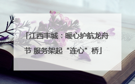 江西丰城：暖心护航龙舟节 服务架起“连心”桥