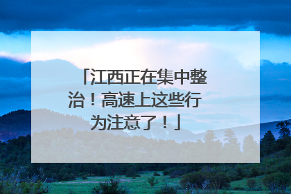 江西正在集中整治！高速上这些行为注意了！