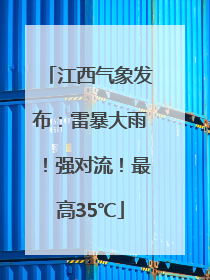 江西气象发布：雷暴大雨！强对流！最高35℃