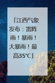 江西气象发布：雷阵雨！暴雨！大暴雨！最高35℃