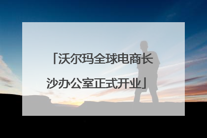 沃尔玛全球电商长沙办公室正式开业