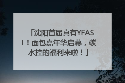 沈阳首届真有YEAST！面包嘉年华启幕，碳水控的福利来啦！