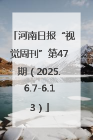 河南日报“视觉周刊”第47期（2025.6.7-6.13）